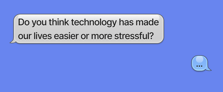 Do you think technology has made our lives easier or more stressful?